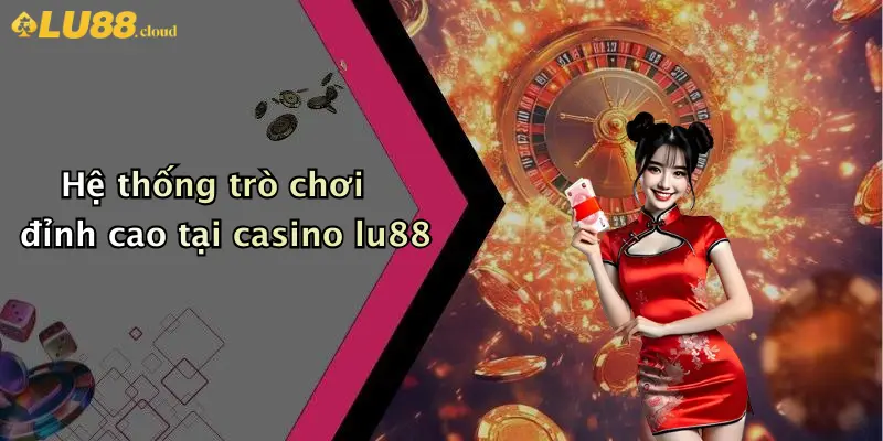 Casino LU88 2 Hệ thống trò chơi đỉnh cao tại casino lu88