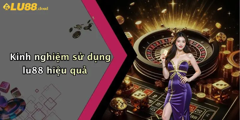 Đăng Ký LU88: Hành Trình Tham Gia Sân Chơi Cá Cược Uy Tín 3 Kinh nghiệm sử dụng lu88 hiệu quả