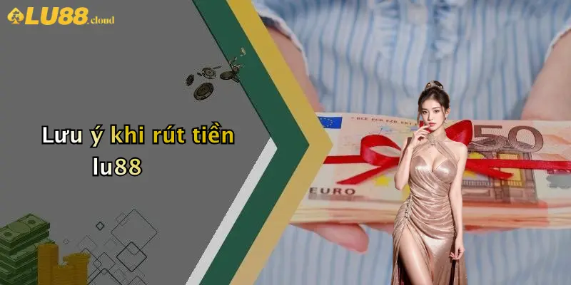 Rút Tiền LU88: Hướng Dẫn, Thủ Tục Và Lưu Ý Cho Người Chơi 4 Lưu ý khi rút tiền lu88