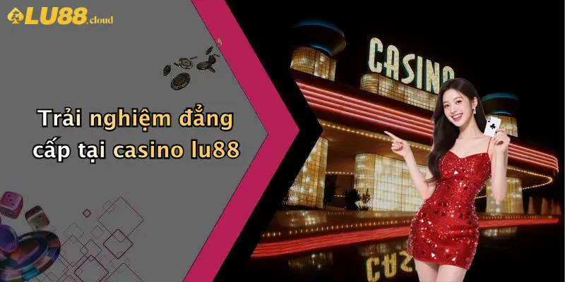 Casino LU88 1 Trải nghiệm đẳng cấp tại casino lu88